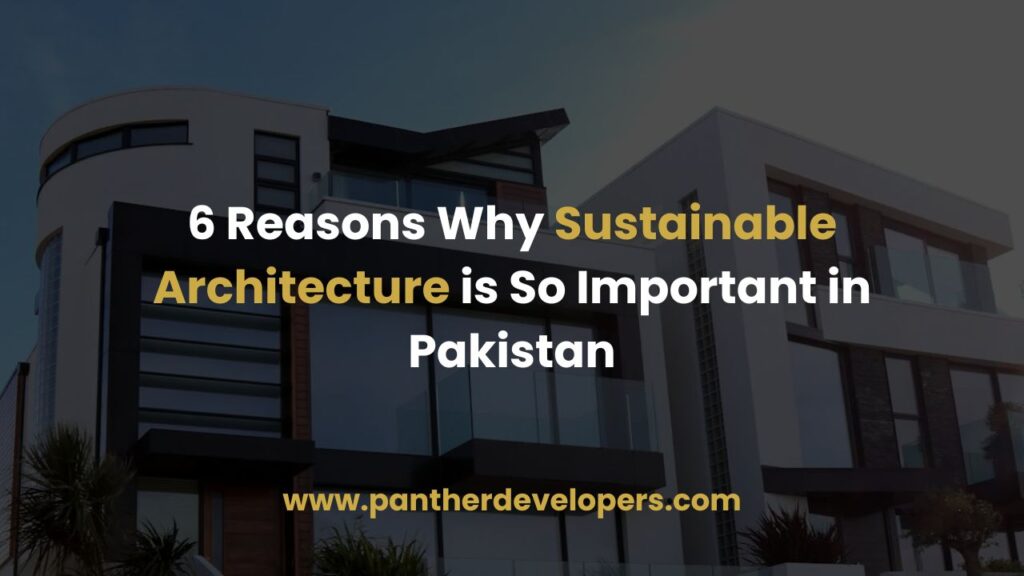 6 Reasons Why Sustainable Architecture is So Important in Pakistan